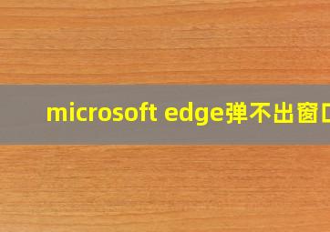 microsoft edge弹不出窗口